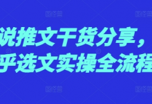 小说推文干货分享，知乎选文实操全流程-蜗牛学社