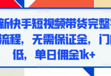 最新快手短视频带货完整实操流程,无需保证金,门槛低,单日佣金1k+-蜗牛学社