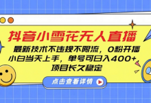 DY小雪花无人直播,0粉开播,不违规不限流,新手单号可日入4张,长久稳定-蜗牛学社