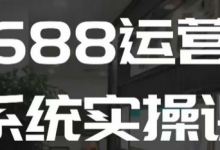 1688高阶运营系统实操课,快速掌握1688店铺运营的核心玩法-蜗牛学社