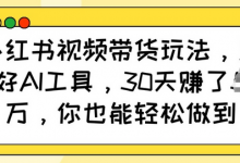 小红书视频带货玩法,用好AI工具,30天收益过W,你也能轻松做到-蜗牛学社