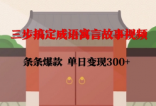 三步搞定成语寓言故事视频,条条爆款,单日变现300+-蜗牛学社