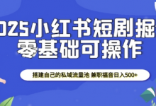 2025小红书短剧掘金,搭建自己的私域流量池,兼职福音日入5张-蜗牛学社