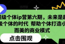 超级个体ip营第六期,未来是超级个体的时代 帮助个体打造小而美的商业模式-蜗牛学社