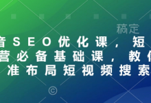 抖音SEO优化课,短视频运营必备基础课,教你精准布局短视频搜索-蜗牛学社
