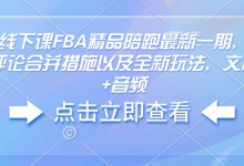 亚马逊线下课FBA精品陪跑最新一期,亚马逊严抓评论合并措施以及全新玩法,文档资料+音频-蜗牛学社