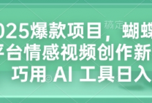 2025爆款项目，蝴蝶号平台情感视频创作新玩法，巧用 AI 工具日入4张-蜗牛学社