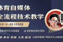体育自媒体创作全流程讲解，百万大V带你全流程学习体育自媒体短视频文案创作、视频制作和账号运营-蜗牛学社