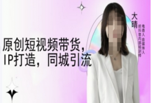 原创短视频带货,IP打造,同城引流-大晴自媒体教程-蜗牛学社