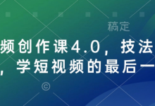 短视频创作课4.0,技法加心法,学短视频的最后一站-蜗牛学社