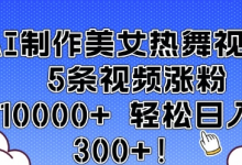 AI制作美女热舞视频 5条视频涨粉10000+ 轻松日入3张-蜗牛学社