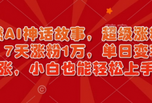 超燃AI神话故事,超级涨粉赛道,7天涨粉1万,单日变现多张,小白也能轻松上手(附详细教程)-蜗牛学社
