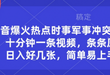 抖音爆火热点时事军事冲突类视频,十分钟一条视频,条条原创,日入好几张,简单易上手-蜗牛学社