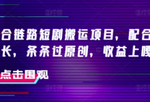 抖音融合链路短剧搬运项目,配合侠客爆改时长,条条过原创,收益嘎嘎猛-蜗牛学社