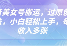 抖音美女号搬运,过原创新玩法,小白轻松上手,每天收入多张-蜗牛学社