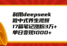 利用deepseek做中式养生视频,17篇笔记涨粉3万+,单日变现1k-蜗牛学社