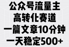 公众号流量主高转化赛道,一篇文章10分钟,一天稳定5张-蜗牛学社