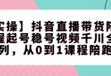 【实操】抖音直播带货陪跑课程起号稳号视频千川全系列，从0到1课程陪跑-蜗牛学社