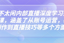 芳芳不太闲内部直播深度学习抖音精品课,涵盖了从账号运营,视频制作到直播技巧等多个方面-蜗牛学社