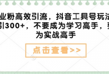 创业粉高效引流,抖音工具号玩法,日引300+,不要成为学习高手,要成为实战高手-蜗牛学社