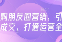 高复购朋友圈营销,引爆私域成交,打通运营全链-蜗牛学社