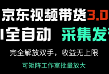 京东视频带货3.0,Ai全自动采集+自动发布,完全解放双手,收入无上限-蜗牛学社