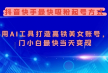 抖音快手最快吸粉起号方式，利用AI工具打造美女账号，入门小白最快当天变现-蜗牛学社