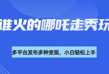 利用deepseek制作谁发谁火的哪吒2人物走秀视频,多平台发布多种变现-蜗牛学社