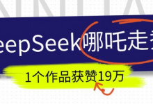 DeepSeek做抖音爆火的AI哪吒走秀视频，1个作品获赞19万+，我教你怎么做-蜗牛学社