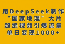用DeepSeek制作“国家地理”大片，超绝视频引爆流量，单日变现多张-蜗牛学社