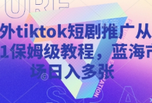 海外tiktok短剧推广从0到1保姆级教程,蓝海市场日入多张-蜗牛学社