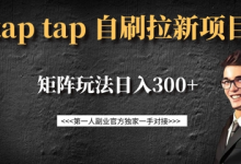 taptap拉新自刷项目,一个新用户14元,矩阵玩法日入300+-蜗牛学社