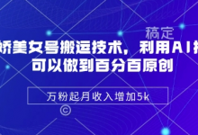 陈美娇美女号搬运技术,利用AI技术,可以做到百分百原创,万粉起月收入增加5k-蜗牛学社