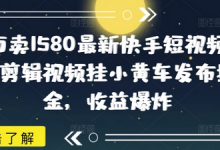 外面卖1580最新快手短视频带货,剪辑视频挂小黄车发布挣佣金,收益爆炸-蜗牛学社