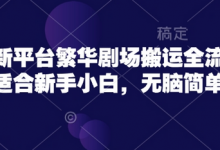 短剧新平台繁华剧场搬运全流程实操,适合新手小白,无脑简单操作-蜗牛学社