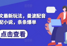 小说推文最新玩法,曼波配音搭配小说,条条爆单-蜗牛学社