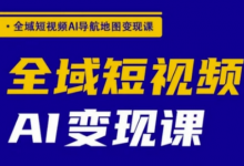 全域短视频AI导航地图变现课,全域短视频AI变现课-蜗牛学社