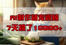 靠AI制作萌宠视频，操作简单门槛低，有手机就行，7天搞了1W-蜗牛学社