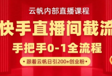 云帆内部直播课·快手直播间截流玩法，日引100+创业粉-蜗牛学社
