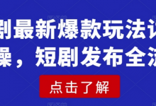 短剧最新爆款玩法详细实操,短剧发布全流程-蜗牛学社