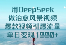 用DeepSeek做治愈风景视频,爆款视频引爆流量,单日变现多张-蜗牛学社