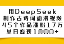 用DeepSeek制作古诗词动漫视频,45个作品涨粉17万,单日变现多张-蜗牛学社