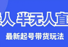 无人半无人直播最新起号带货玩法，全是干货（保姆级教程）-蜗牛学社