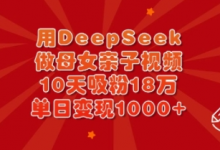用DeepSeek做母女亲子视频,10天吸粉18万,单日变现多张-蜗牛学社