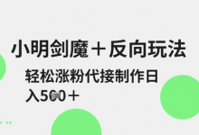 小明剑魔+反向玩法,轻松涨粉,可代接制作日入5张-蜗牛学社