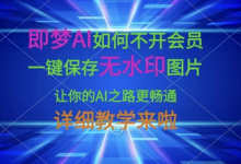 即梦AI如何不开会员,一键保存无水印图片,让你的AI之路更畅通,详细教学来啦-蜗牛学社
