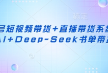 视频号短视频带货+直播带货系统课+AI+Deep-Seek书单带货-蜗牛学社