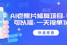 25年最新AI老照片修复项目,手机就可以操,一天接单1k收益-蜗牛学社