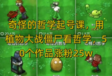 奇怪的哲学起号课,用植物大战僵尸看哲学,50个作品涨粉25w,暴力撸收益,全平台均可发布-蜗牛学社