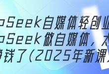 DeepSeek自媒体轻创业，用DeepSeek做自媒体，太容易挣钱了(2025年新课)-蜗牛学社